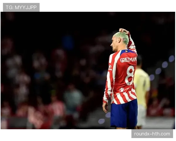 格里兹曼跑动范围大幅增加，场上表现创赛季新高